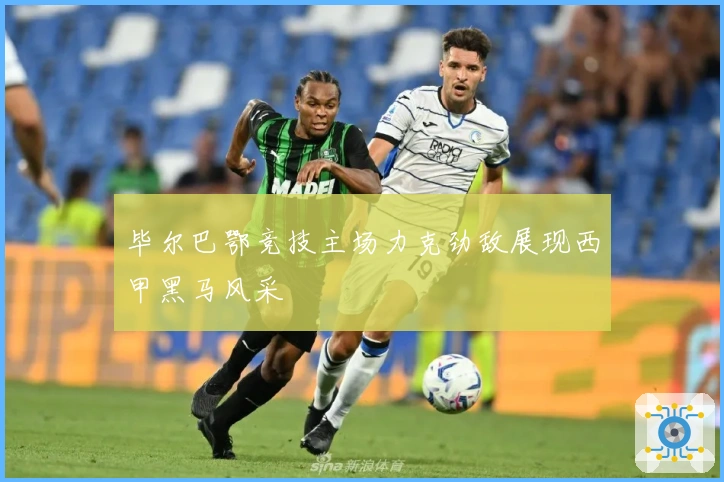 毕尔巴鄂竞技主场力克劲敌展现西甲黑马风采