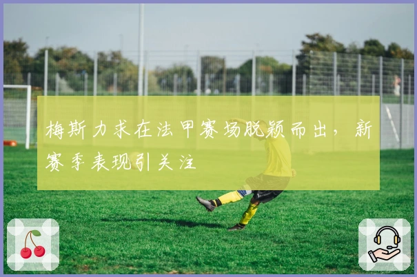 梅斯力求在法甲赛场脱颖而出，新赛季表现引关注