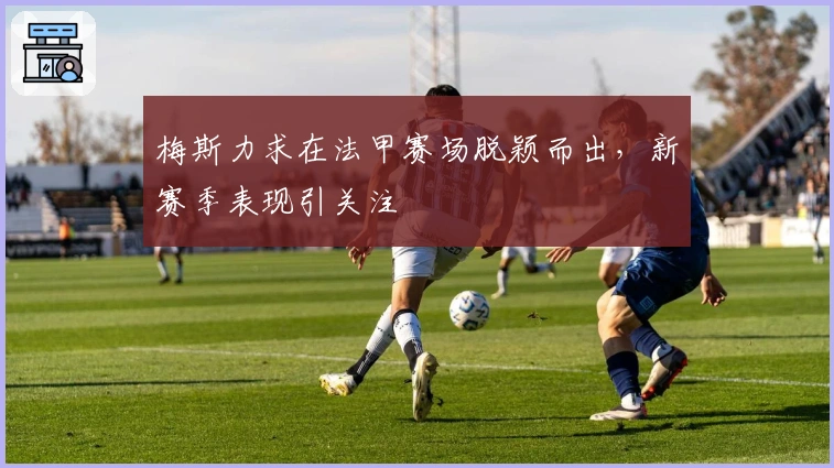 梅斯力求在法甲赛场脱颖而出，新赛季表现引关注