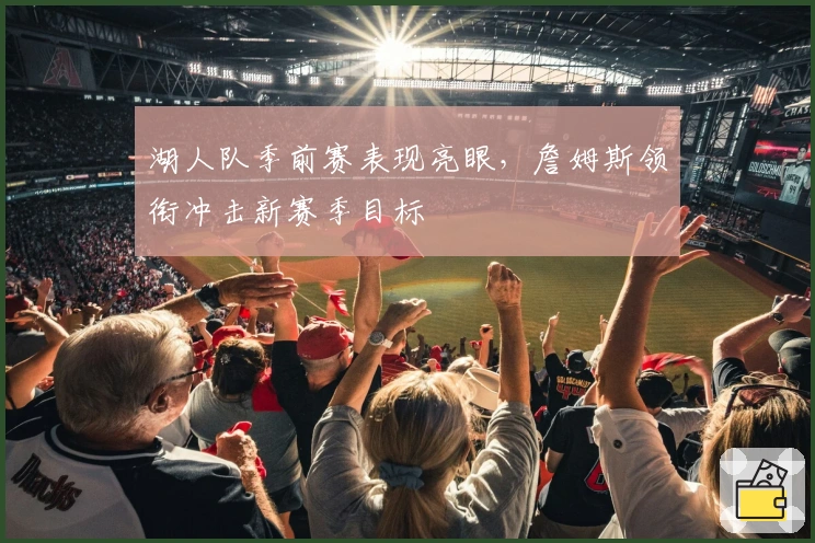 湖人队季前赛表现亮眼，詹姆斯领衔冲击新赛季目标