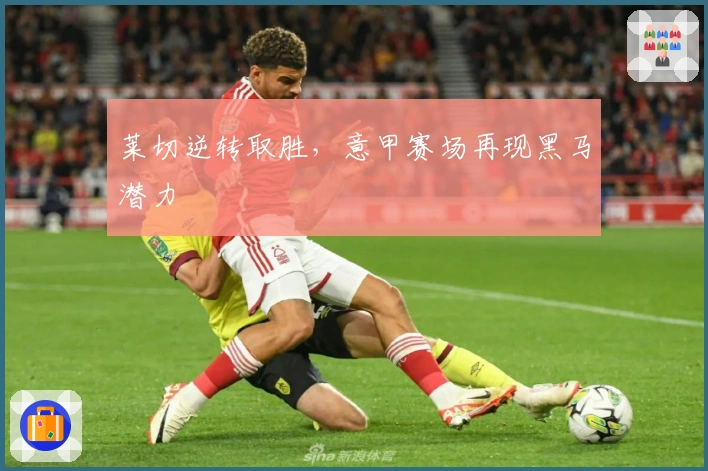 莱切逆转取胜，意甲赛场再现黑马潜力