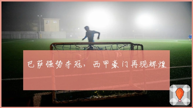 巴萨强势夺冠，西甲豪门再现辉煌