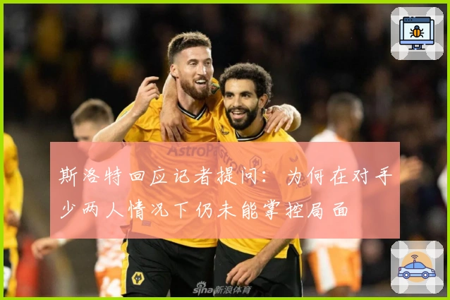 斯洛特回应记者提问：为何在对手少两人情况下仍未能掌控局面