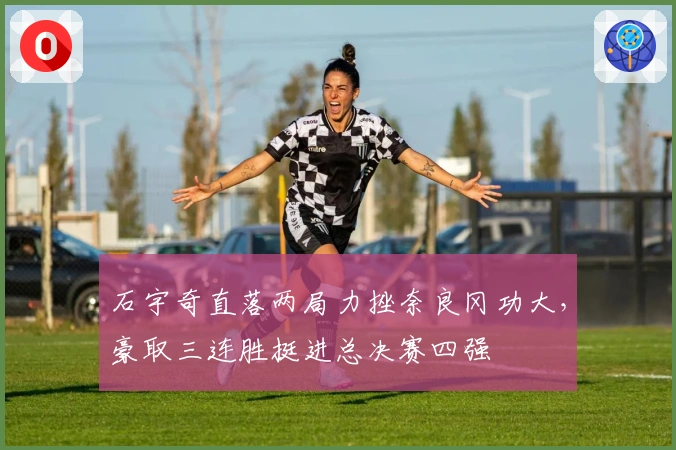 石宇奇直落两局力挫奈良冈功大，豪取三连胜挺进总决赛四强