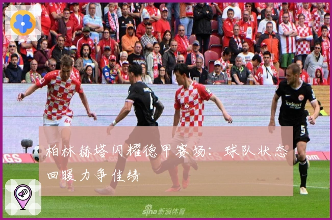 柏林赫塔闪耀德甲赛场：球队状态回暖力争佳绩