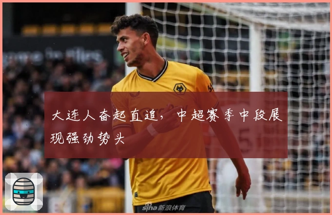 大连人奋起直追，中超赛季中段展现强劲势头