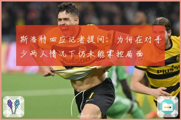 斯洛特回应记者提问：为何在对手少两人情况下仍未能掌控局面